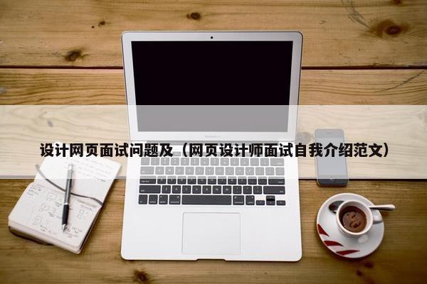 设计网页面试问题及（网页设计师面试自我介绍范文）