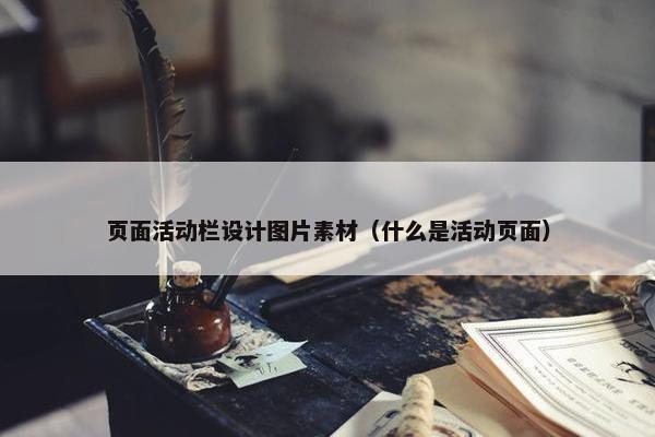 页面活动栏设计图片素材（什么是活动页面）