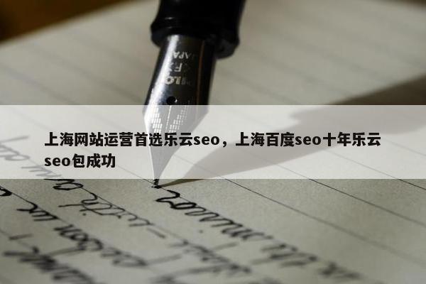 上海网站运营首选乐云seo，上海百度seo十年乐云seo包成功