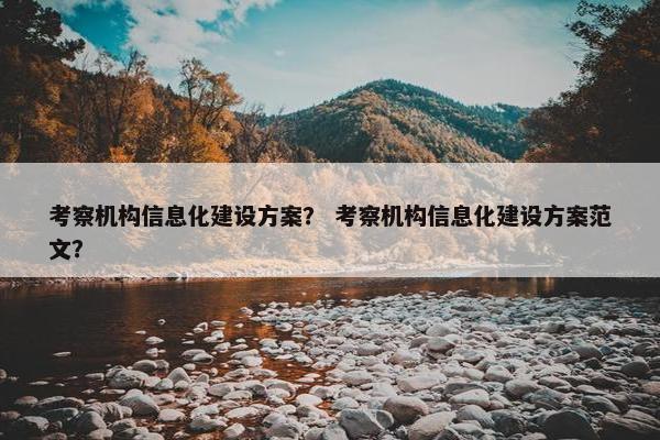 考察机构信息化建设方案？ 考察机构信息化建设方案范文？