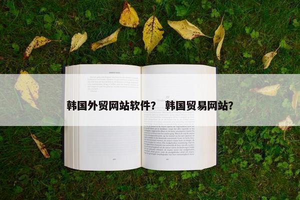 韩国外贸网站软件？ 韩国贸易网站？