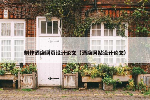 制作酒店网页设计论文（酒店网站设计论文）