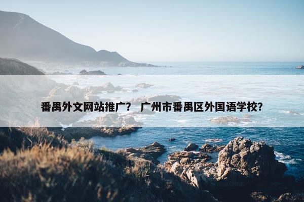番禺外文网站推广？ 广州市番禺区外国语学校？