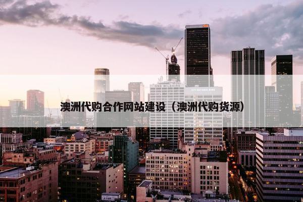 澳洲代购合作网站建设（澳洲代购货源）