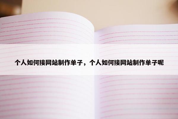 个人如何接网站制作单子，个人如何接网站制作单子呢