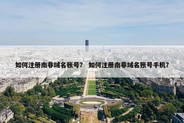 如何注册南非域名账号？ 如何注册南非域名账号手机？