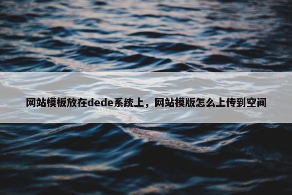 网站模板放在dede系统上，网站模版怎么上传到空间