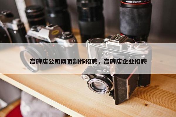 高碑店公司网页制作招聘，高碑店企业招聘