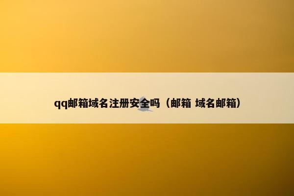 qq邮箱域名注册安全吗（邮箱 域名邮箱）
