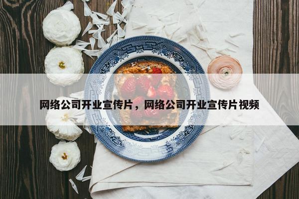 网络公司开业宣传片，网络公司开业宣传片视频