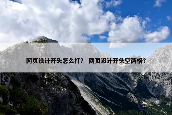网页设计开头怎么打？ 网页设计开头空两格？