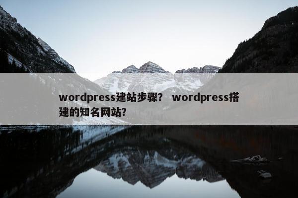 wordpress建站步骤？ wordpress搭建的知名网站？