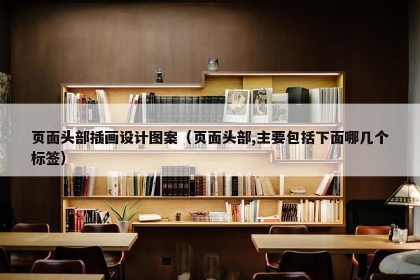 页面头部插画设计图案（页面头部,主要包括下面哪几个标签）