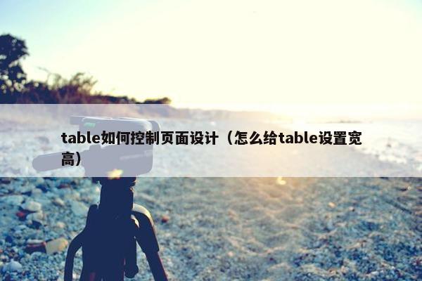 table如何控制页面设计（怎么给table设置宽高）
