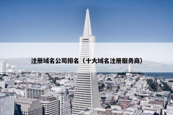 注册域名公司排名（十大域名注册服务商）