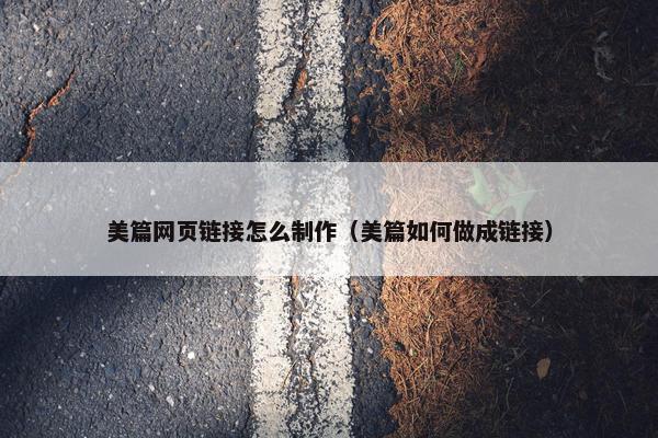 美篇网页链接怎么制作（美篇如何做成链接）