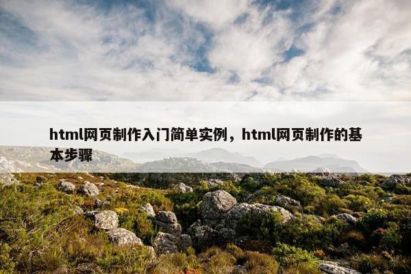 html网页制作入门简单实例，html网页制作的基本步骤