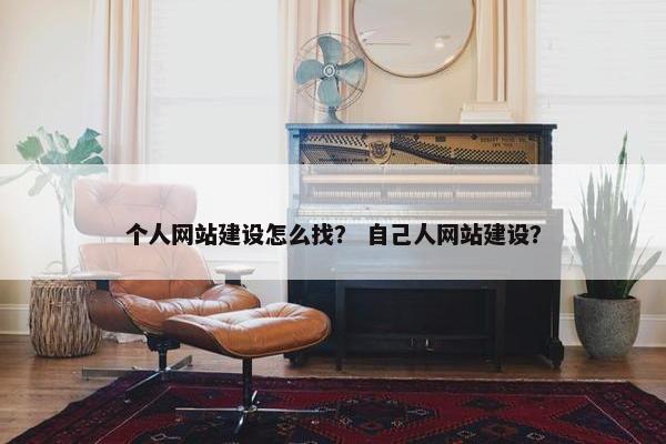 个人网站建设怎么找？ 自己人网站建设？