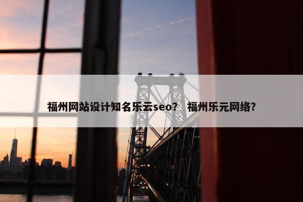 福州网站设计知名乐云seo？ 福州乐元网络？