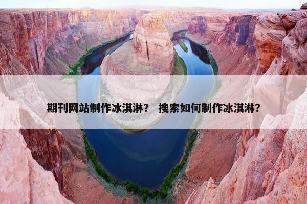 期刊网站制作冰淇淋？ 搜索如何制作冰淇淋？