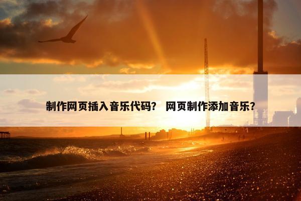 制作网页插入音乐代码？ 网页制作添加音乐？