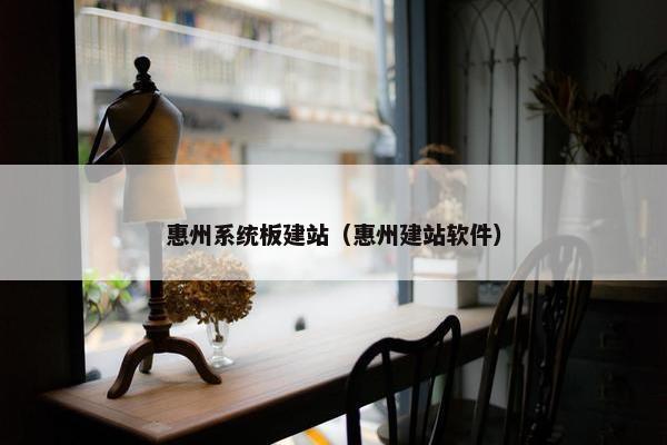 惠州系统板建站（惠州建站软件）