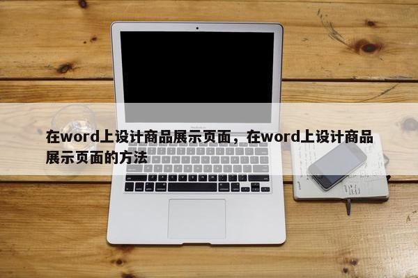 在word上设计商品展示页面，在word上设计商品展示页面的方法