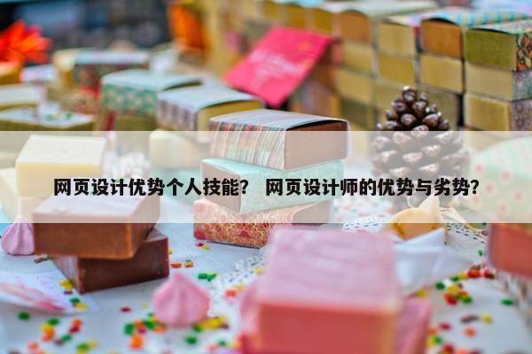 网页设计优势个人技能？ 网页设计师的优势与劣势？