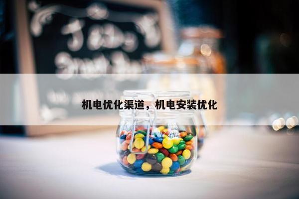 机电优化渠道，机电安装优化