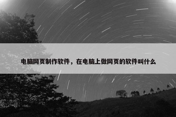 电脑网页制作软件，在电脑上做网页的软件叫什么