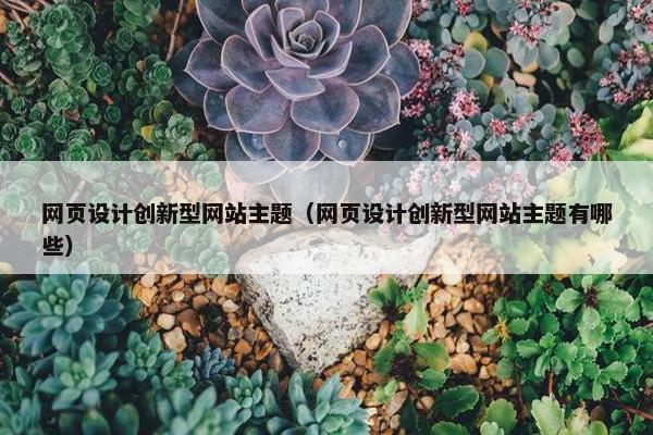 网页设计创新型网站主题（网页设计创新型网站主题有哪些）