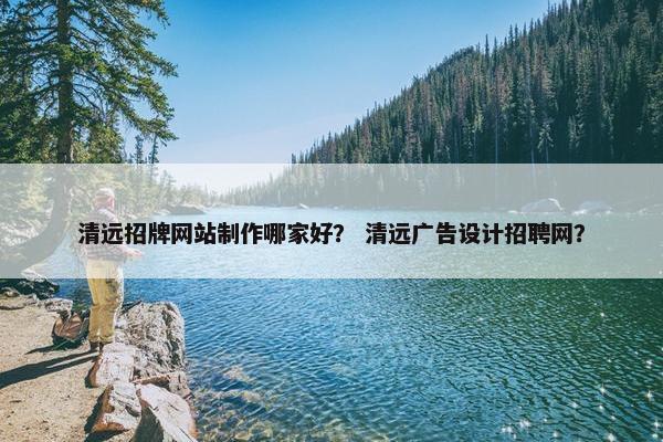 清远招牌网站制作哪家好？ 清远广告设计招聘网？