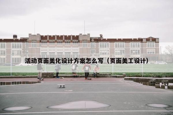 活动页面美化设计方案怎么写（页面美工设计）