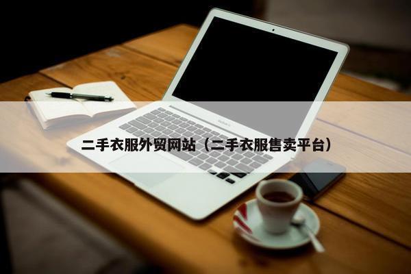 二手衣服外贸网站（二手衣服售卖平台）