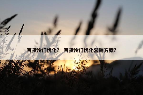 百货冷门优化？ 百货冷门优化营销方案？