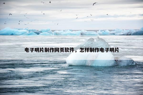 电子明片制作网页软件，怎样制作电子明片