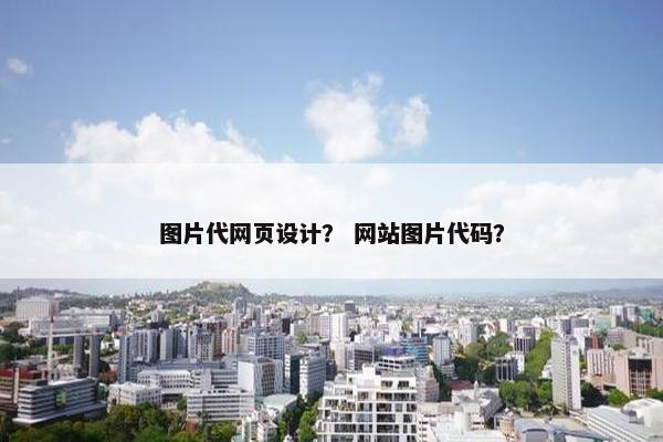 图片代网页设计？ 网站图片代码？