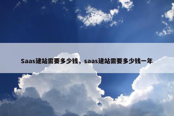Saas建站需要多少钱，saas建站需要多少钱一年