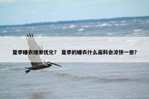 夏季睡衣搜索优化？ 夏季的睡衣什么面料会凉快一些？