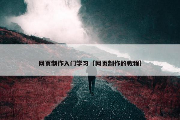 网页制作入门学习（网页制作的教程）
