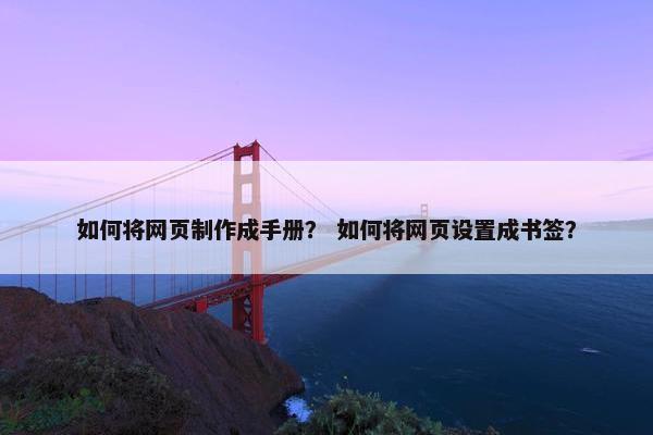 如何将网页制作成手册？ 如何将网页设置成书签？