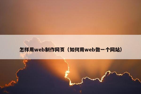 怎样用web制作网页（如何用web做一个网站）