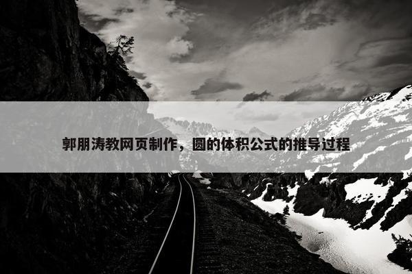 郭朋涛教网页制作，圆的体积公式的推导过程