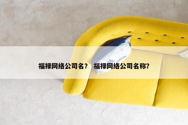 福禄网络公司名？ 福禄网络公司名称？