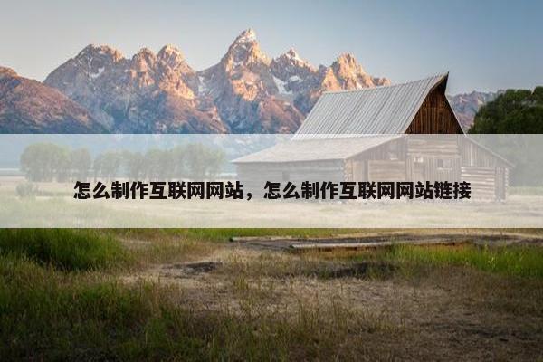 怎么制作互联网网站，怎么制作互联网网站链接