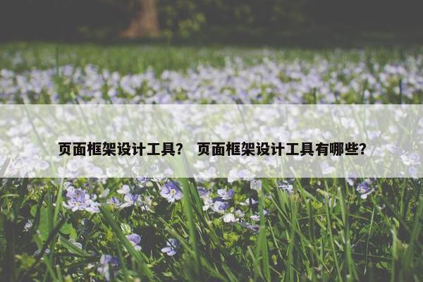 页面框架设计工具？ 页面框架设计工具有哪些？
