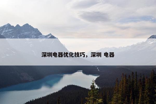 深圳电器优化技巧，深圳 电器