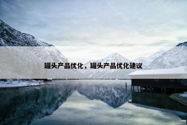 罐头产品优化，罐头产品优化建议