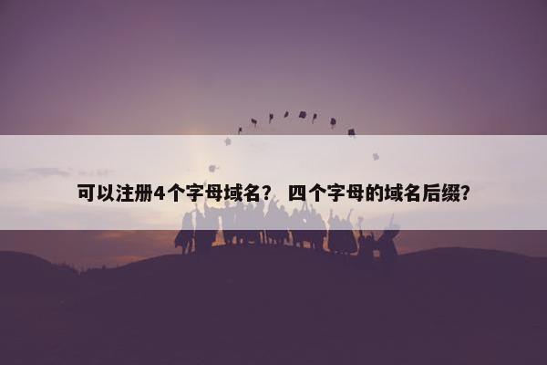 可以注册4个字母域名？ 四个字母的域名后缀？