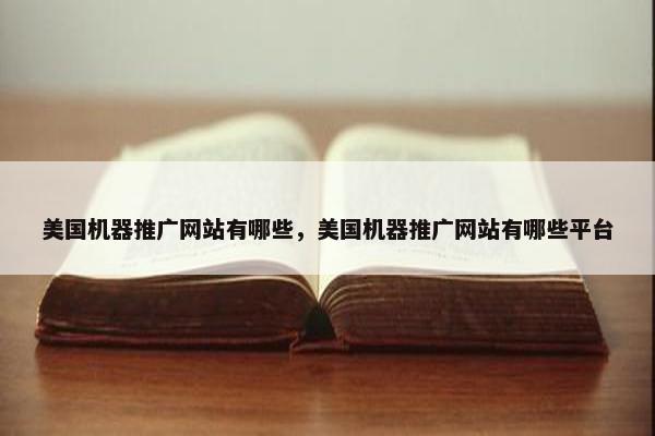 美国机器推广网站有哪些，美国机器推广网站有哪些平台